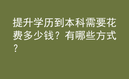 提升學(xué)歷到本科需要花費(fèi)多少錢？有哪些方式？