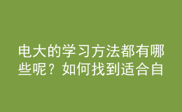 電大的學(xué)習(xí)方法都有哪些呢？如何找到適合自己的一種來報考