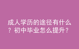 成人學(xué)歷的途徑有什么？初中畢業(yè)怎么提升？