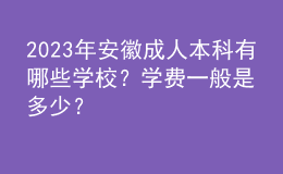 2023年安徽成人本科有哪些學(xué)校？學(xué)費(fèi)一般是多少？