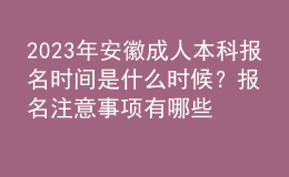 2023年安徽成人本科報(bào)名時(shí)間是什么時(shí)候？報(bào)名注意事項(xiàng)有哪些？