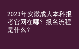 2023年安徽成人本科報(bào)考官網(wǎng)在哪？報(bào)名流程是什么？