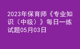 2023年保育師《專業(yè)知識（中級）》每日一練試題05月03日