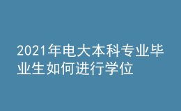 2021年電大本科專(zhuān)業(yè)畢業(yè)生如何進(jìn)行學(xué)位申報(bào)？