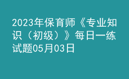 2023年保育師《專業(yè)知識（初級）》每日一練試題05月03日
