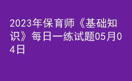 2023年保育師《基礎(chǔ)知識(shí)》每日一練試題05月04日