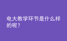 電大教學(xué)環(huán)節(jié)是什么樣的呢？