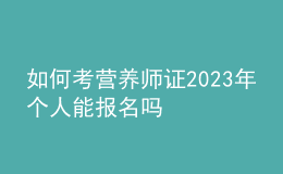 如何考營(yíng)養(yǎng)師證 2023年個(gè)人能報(bào)名嗎