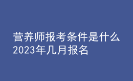 營(yíng)養(yǎng)師報(bào)考條件是什么 2023年幾月報(bào)名