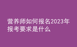 營(yíng)養(yǎng)師如何報(bào)名 2023年報(bào)考要求是什么