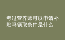 考過營養(yǎng)師可以申請補(bǔ)貼嗎 領(lǐng)取條件是什么