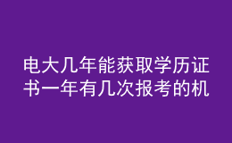 電大幾年能獲取學(xué)歷證書一年有幾次報考的機會