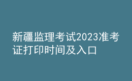 新疆監(jiān)理考試2023準(zhǔn)考證打印時(shí)間及入口