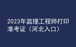 2023年監(jiān)理工程師打印準(zhǔn)考證（河北入口）