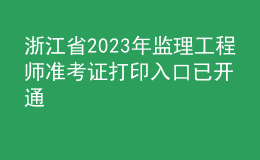 浙江省2023年監(jiān)理工程師準(zhǔn)考證打印入口已開通