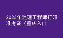 2023年監(jiān)理工程師打印準考證（重慶入口）