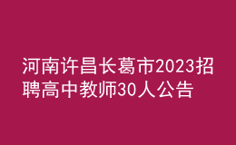 河南許昌長葛市2023招聘高中教師30人公告