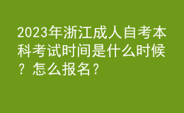 2023年浙江成人自考本科考試時間是什么時候？怎么報名？ 