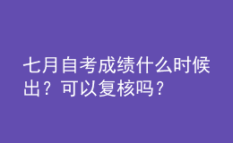 七月自考成績什么時候出？可以復(fù)核嗎？ 