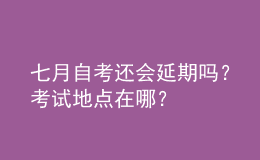 七月自考還會延期嗎？考試地點在哪？ 