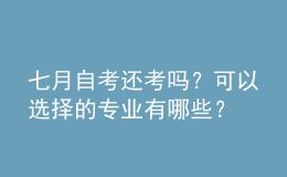 七月自考還考嗎？可以選擇的專業(yè)有哪些？ 