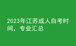 2023年江蘇成人自考時間，專業(yè)匯總 