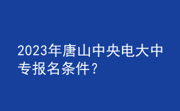 2023年唐山中央電大中專報(bào)名條件？