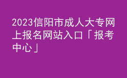 2023信陽(yáng)市成人大專網(wǎng)上報(bào)名網(wǎng)站入口「報(bào)考中心」
