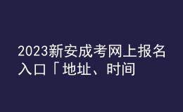 2023新安成考網(wǎng)上報名入口「地址、時間一覽」