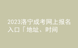 2023洛寧成考網(wǎng)上報名入口「地址、時間一覽」