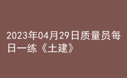 2023年04月29日質(zhì)量員每日一練《土建》