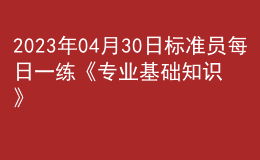 2023年04月30日標(biāo)準(zhǔn)員每日一練《專業(yè)基礎(chǔ)知識(shí)》