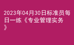 2023年04月30日標(biāo)準(zhǔn)員每日一練《專業(yè)管理實(shí)務(wù)》