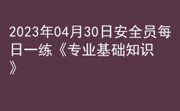 2023年04月30日安全員每日一練《專業(yè)基礎(chǔ)知識(shí)》