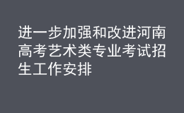 進一步加強和改進河南高考藝術類專業(yè)考試招生工作安排