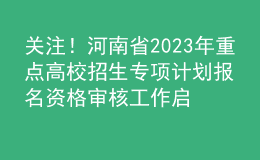 關(guān)注！河南省2023年重點(diǎn)高校招生專項(xiàng)計(jì)劃報(bào)名資格審核工作啟動(dòng)