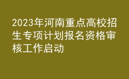 2023年河南重點高校招生專項計劃報名資格審核工作啟動