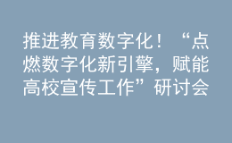 推進(jìn)教育數(shù)字化！“點(diǎn)燃數(shù)字化新引擎，賦能高校宣傳工作”研討會(huì)成功舉辦
