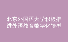北京外國(guó)語(yǔ)大學(xué)積極推進(jìn)外語(yǔ)教育數(shù)字化轉(zhuǎn)型