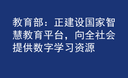 教育部：正建設(shè)國家智慧教育平臺，向全社會提供數(shù)字學(xué)習(xí)資源