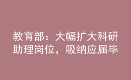 教育部：大幅擴(kuò)大科研助理崗位，吸納應(yīng)屆畢業(yè)生就業(yè)