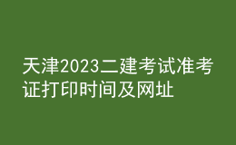 天津2023二建考試準(zhǔn)考證打印時間及網(wǎng)址