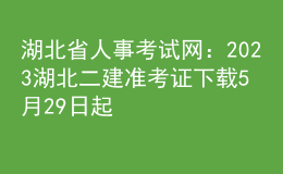 湖北省人事考試網(wǎng)：2023湖北二建準考證下載5月29日起