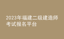 2023年福建二級(jí)建造師考試報(bào)名平臺(tái)
