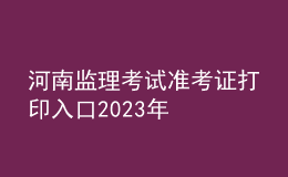 河南監(jiān)理考試準(zhǔn)考證打印入口2023年