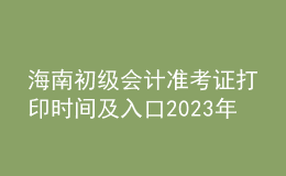 海南初級會計準考證打印時間及入口2023年
