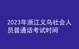 2023年浙江義烏社會人員普通話考試時間：5月25、26日