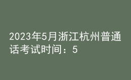 2023年5月浙江杭州普通話(huà)考試時(shí)間：5月20日、21日