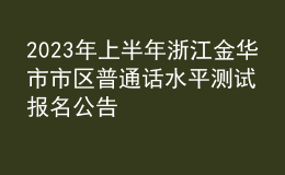 2023年上半年浙江金華市市區(qū)普通話水平測試報(bào)名公告