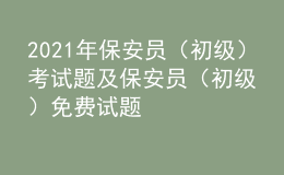 2021年保安員（初級）考試題及保安員（初級）免費試題